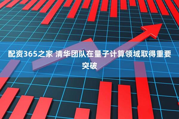 配资365之家 清华团队在量子计算领域取得重要突破