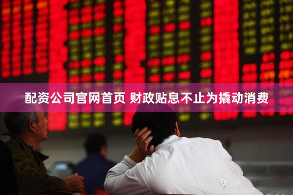 配资公司官网首页 财政贴息不止为撬动消费