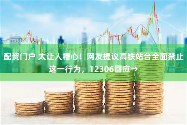 配资门户 太让人糟心！网友提议高铁站台全面禁止这一行为，12306回应→