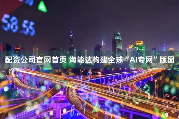 配资公司官网首页 海能达构建全球“AI专网”版图