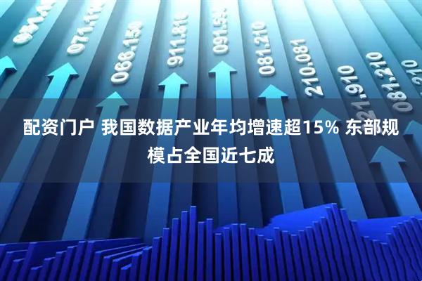配资门户 我国数据产业年均增速超15% 东部规模占全国近七成