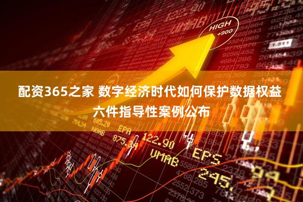 配资365之家 数字经济时代如何保护数据权益 六件指导性案例公布