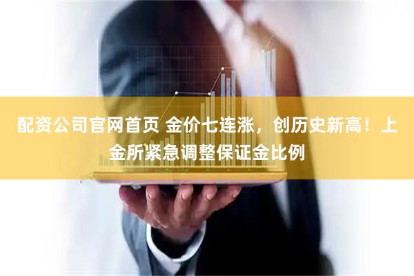 配资公司官网首页 金价七连涨，创历史新高！上金所紧急调整保证金比例