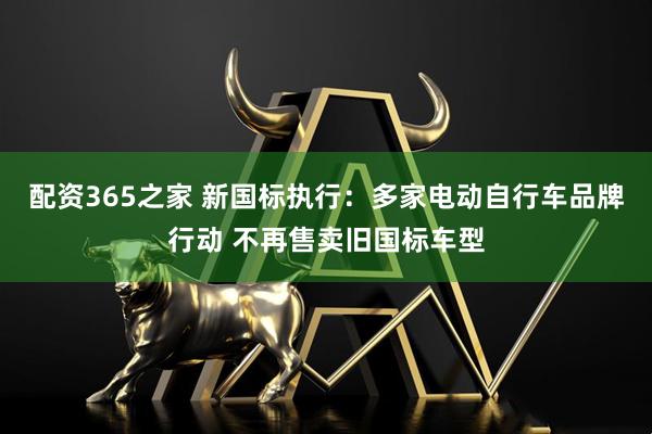 配资365之家 新国标执行：多家电动自行车品牌行动 不再售卖旧国标车型