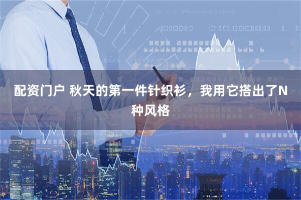 配资门户 秋天的第一件针织衫，我用它搭出了N种风格