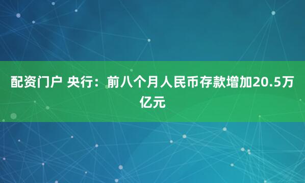 配资门户 央行：前八个月人民币存款增加20.5万亿元