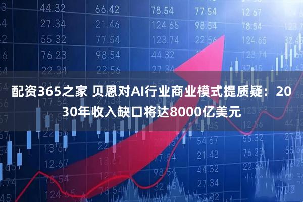 配资365之家 贝恩对AI行业商业模式提质疑：2030年收入缺口将达8000亿美元