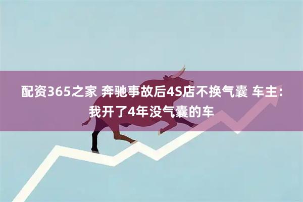 配资365之家 奔驰事故后4S店不换气囊 车主：我开了4年没气囊的车