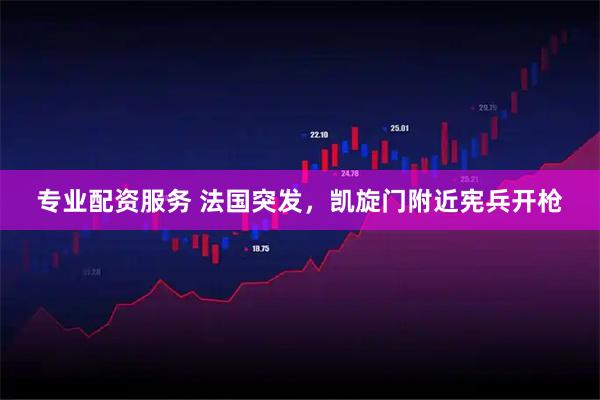 专业配资服务 法国突发，凯旋门附近宪兵开枪